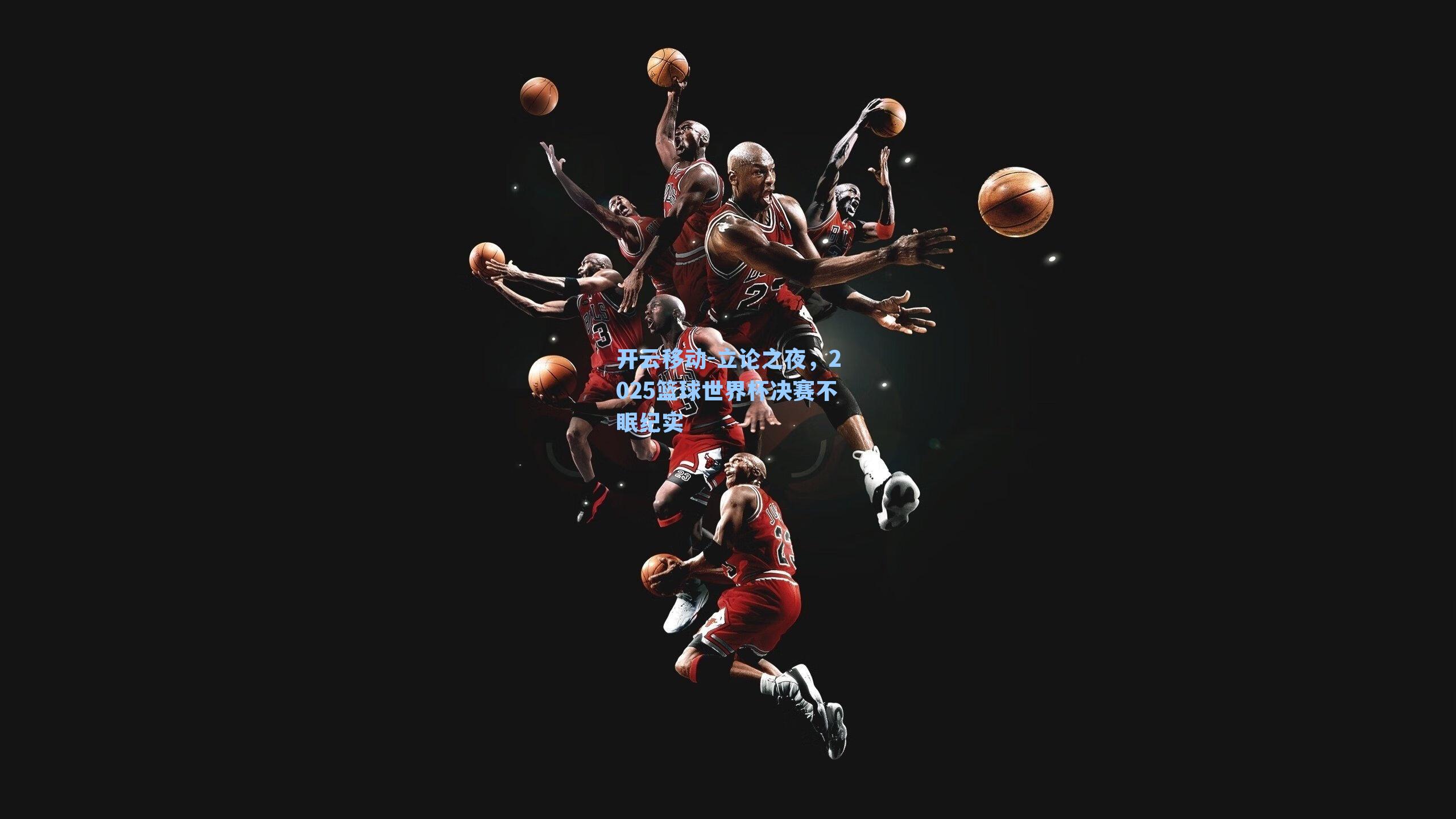 立论之夜，2025篮球世界杯决赛不眠纪实