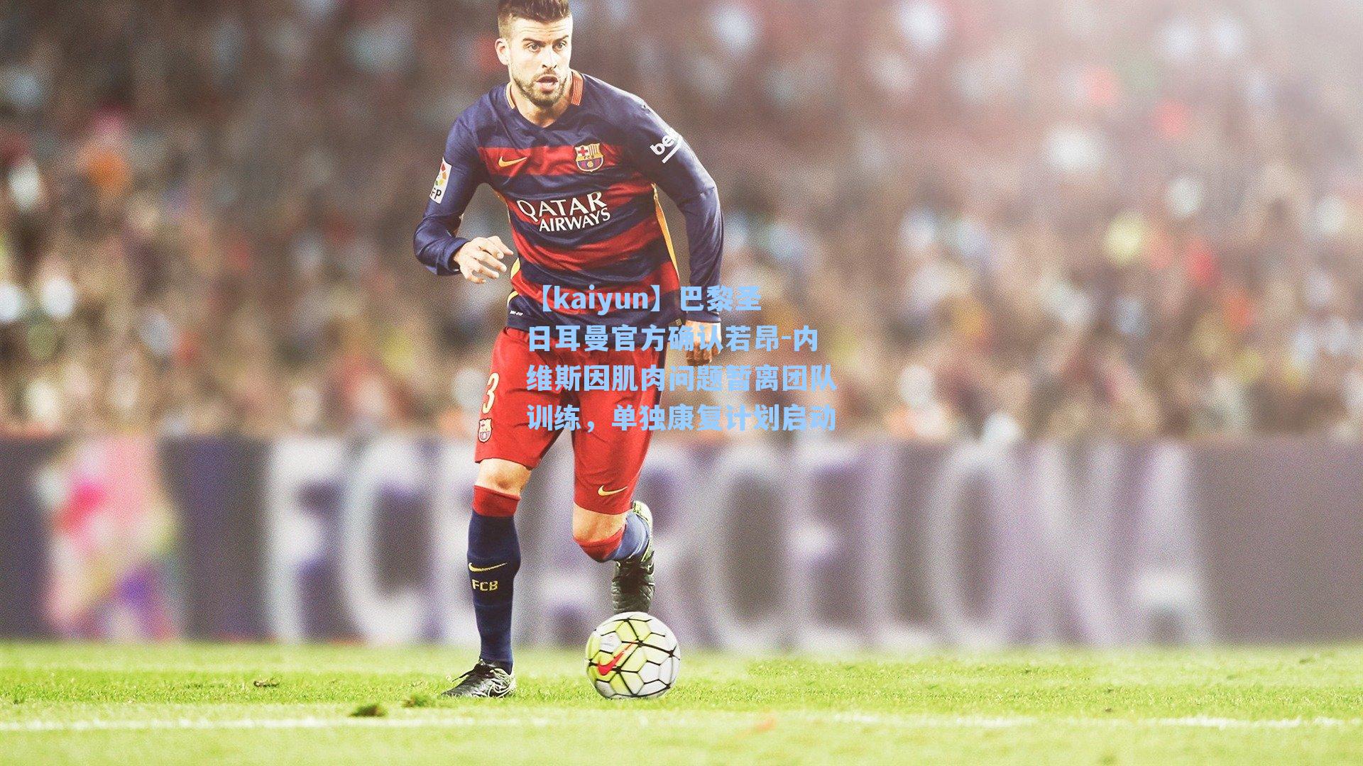 巴黎圣日耳曼官方确认若昂-内维斯因肌肉问题暂离团队训练，单独康复计划启动