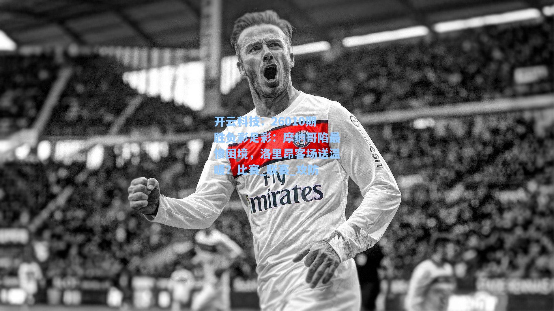 26010期胜负彩足彩：摩纳哥陷最惨困境，洛里昂客场送温暖？比赛_联赛_攻防