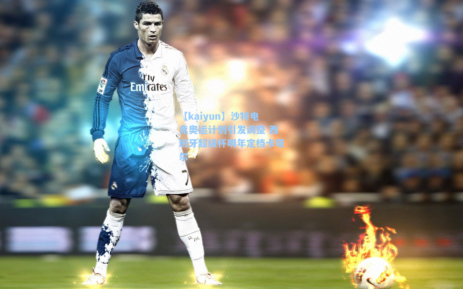 沙特电竞奥运计划引发调整 西班牙超级杯明年定档卡塔尔