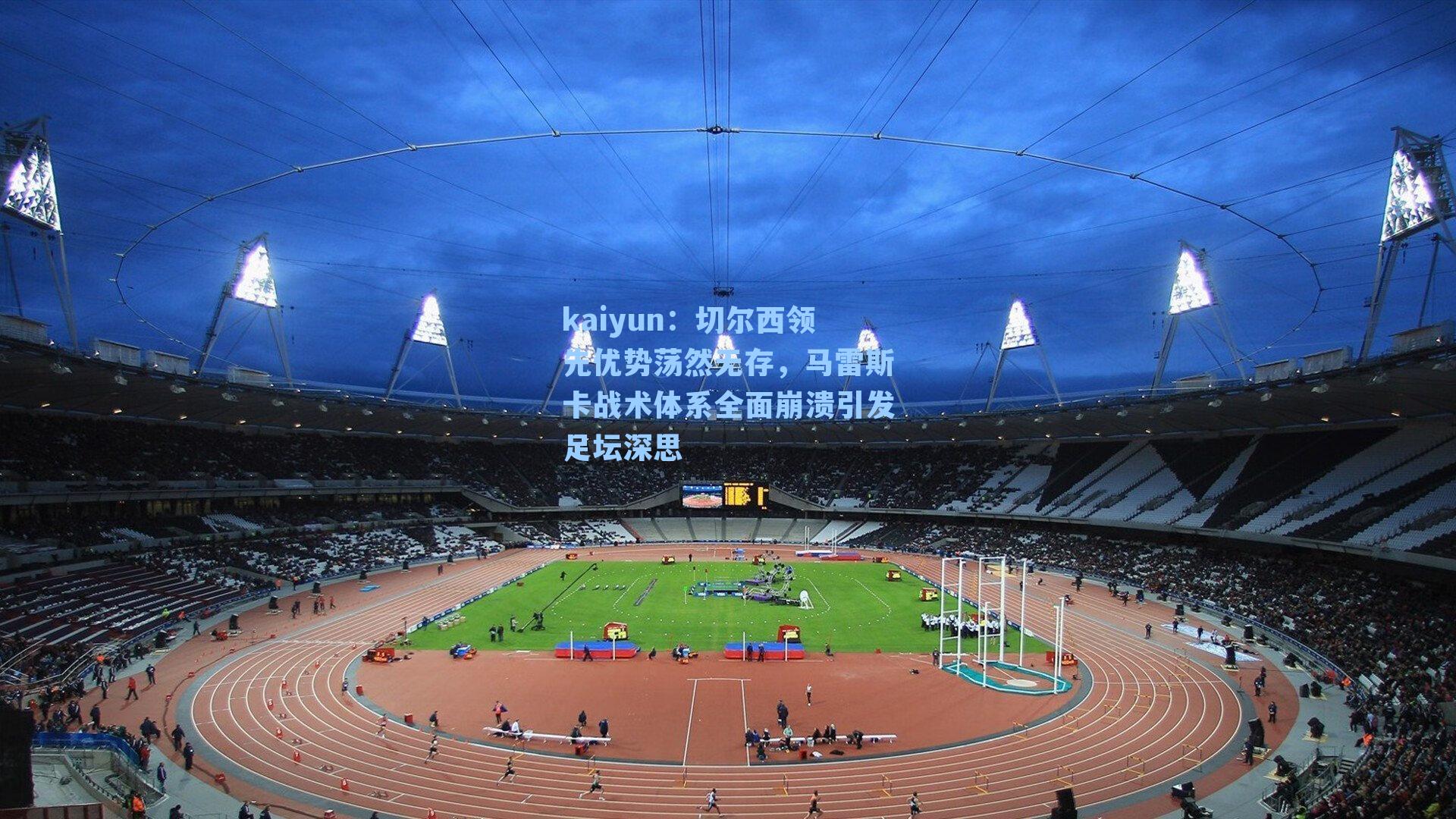 切尔西领先优势荡然无存,马雷斯卡战术体系全面崩溃引发足坛深思