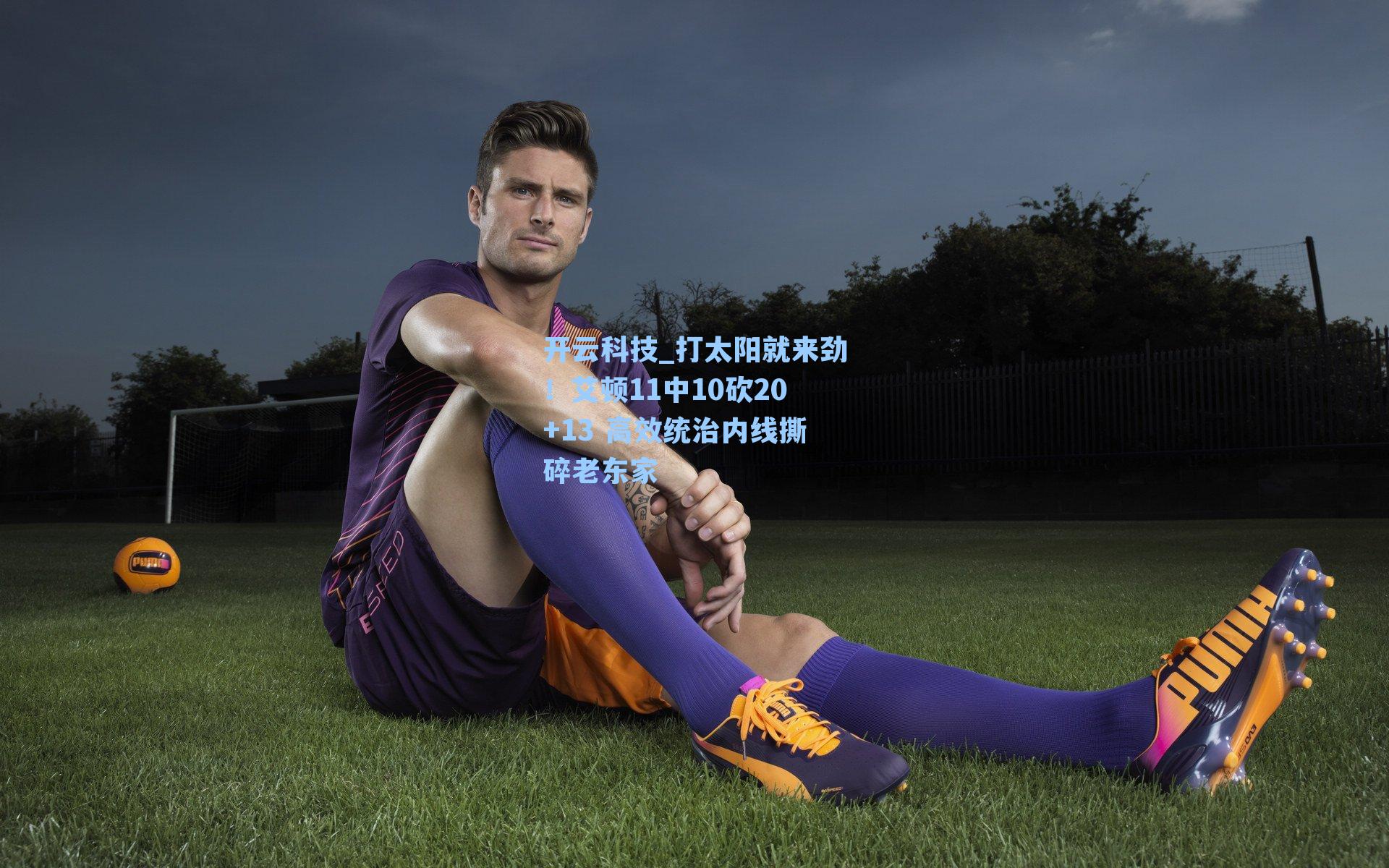 打太阳就来劲！艾顿11中10砍20+13 高效统治内线撕碎老东家