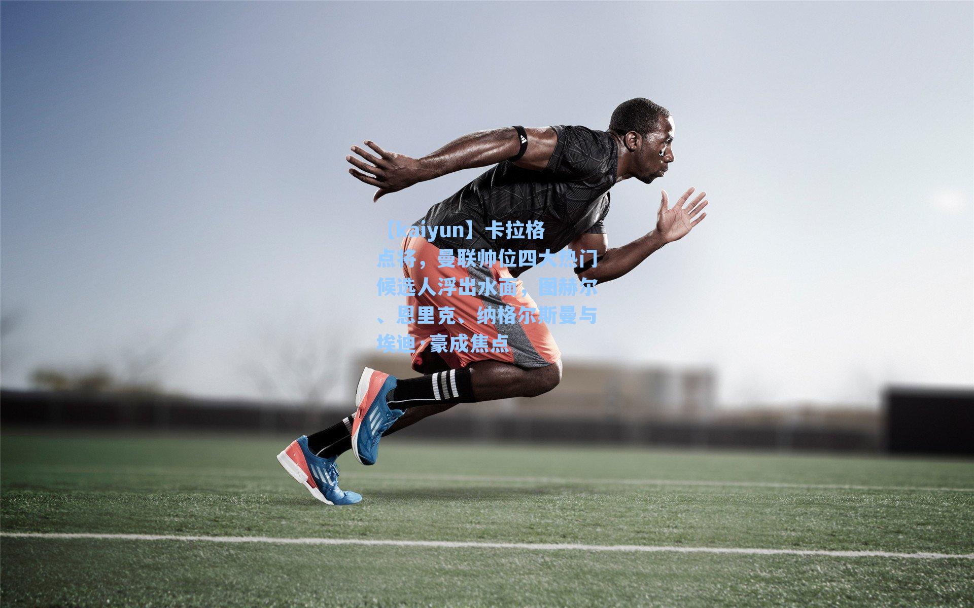 卡拉格点将，曼联帅位四大热门候选人浮出水面，图赫尔、恩里克、纳格尔斯曼与埃迪·豪成焦点