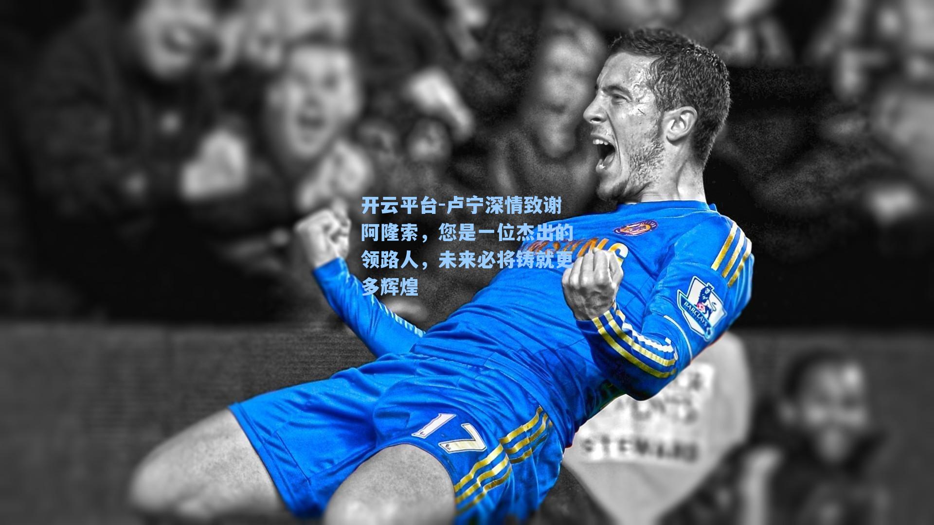 卢宁深情致谢阿隆索,您是一位杰出的领路人,未来必将铸就更多辉煌