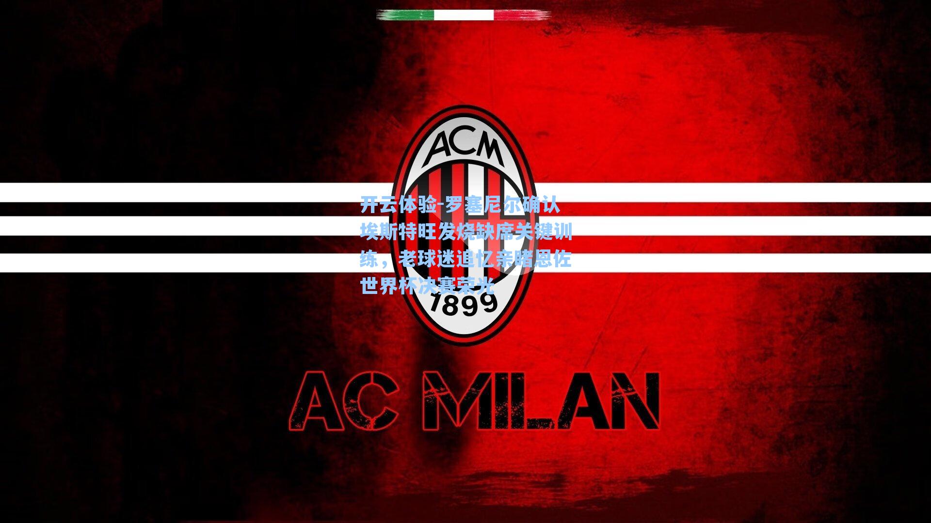 罗塞尼尔确认埃斯特旺发烧缺席关键训练，老球迷追忆亲睹恩佐世界杯决赛荣光