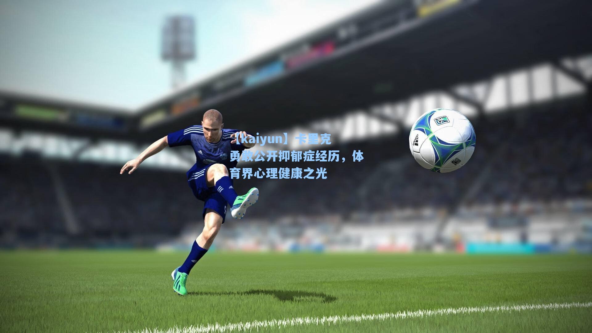 卡里克勇敢公开抑郁症经历，体育界心理健康之光