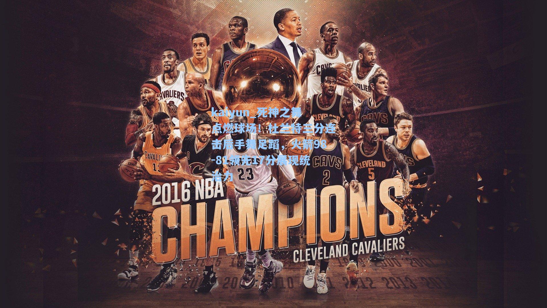 死神之舞点燃球场！杜兰特三分连击后手舞足蹈，火箭98-81领先17分展现统治力