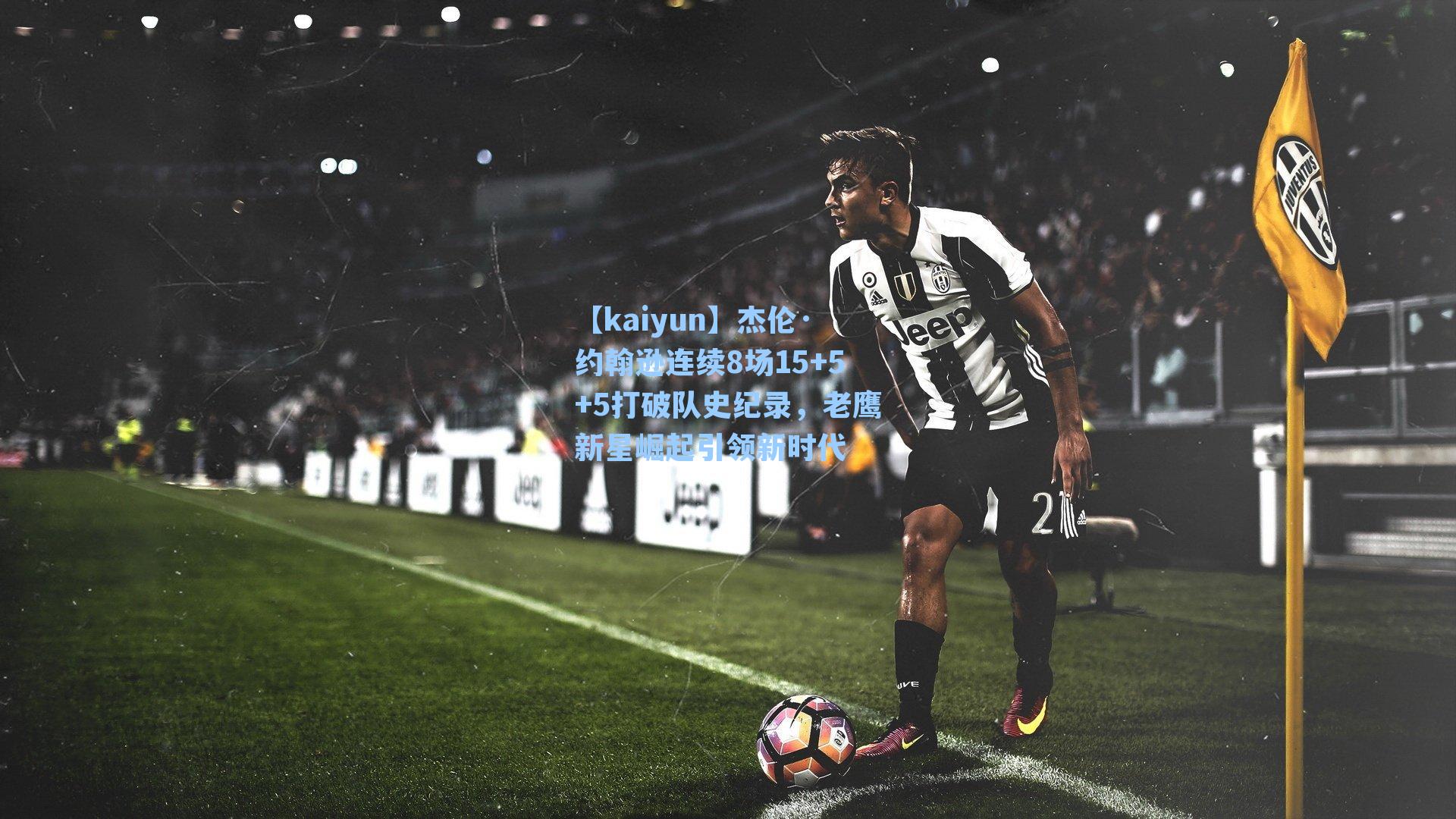 杰伦·约翰逊连续8场15+5+5打破队史纪录，老鹰新星崛起引领新时代