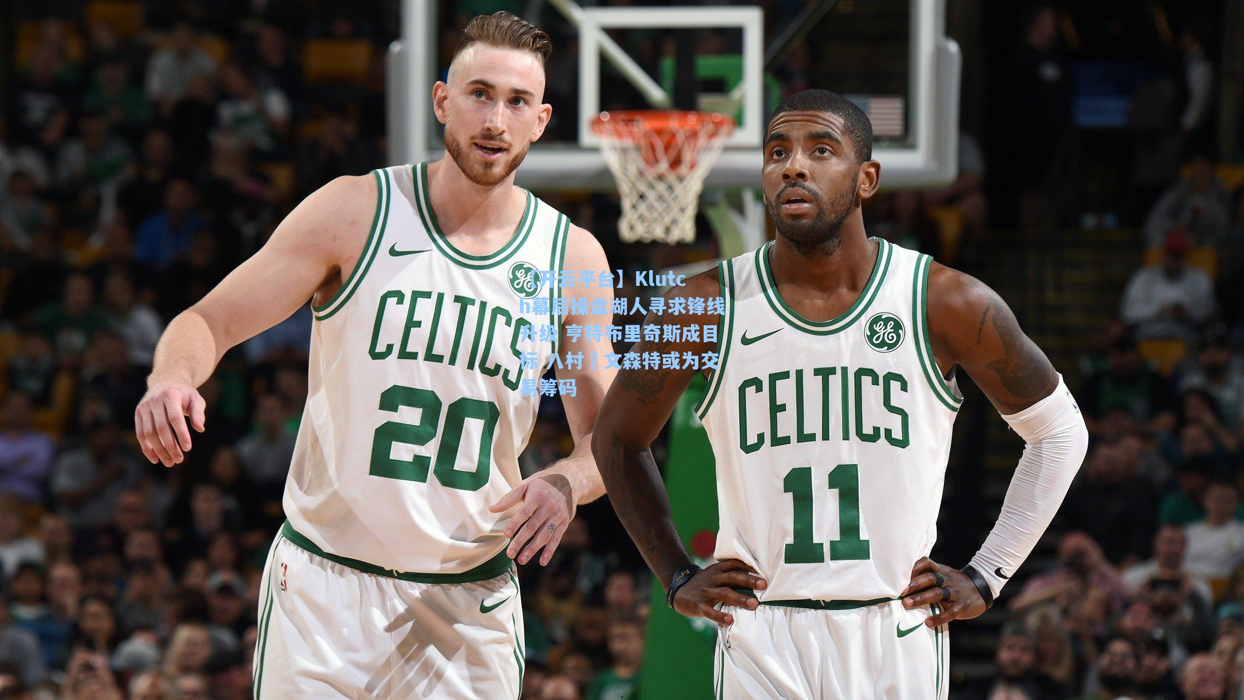 Klutch幕后操盘湖人寻求锋线升级 亨特布里奇斯成目标 八村塁文森特或为交易筹码