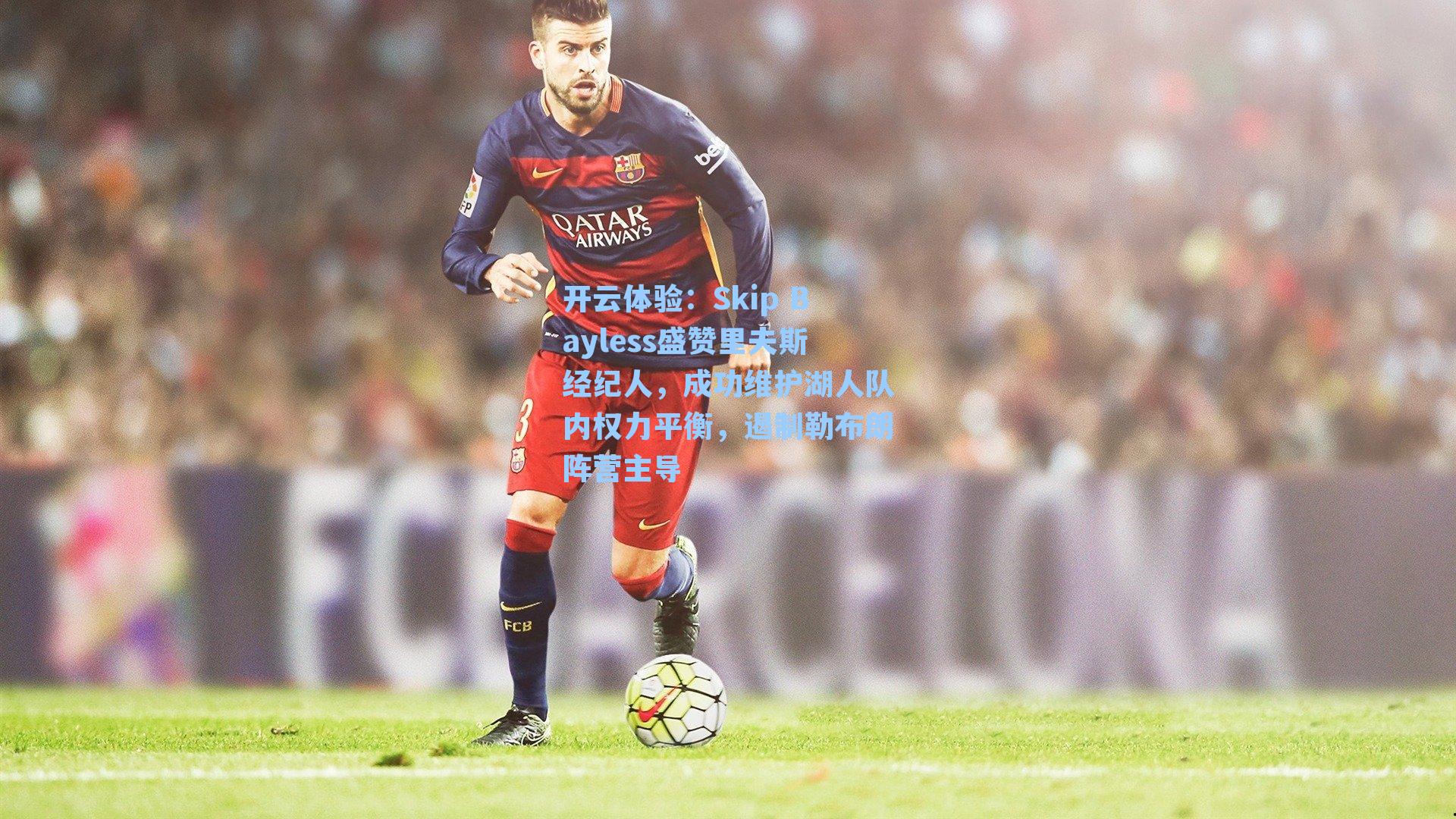 Skip Bayless盛赞里夫斯经纪人,成功维护湖人队内权力平衡,遏制勒布朗阵营主导