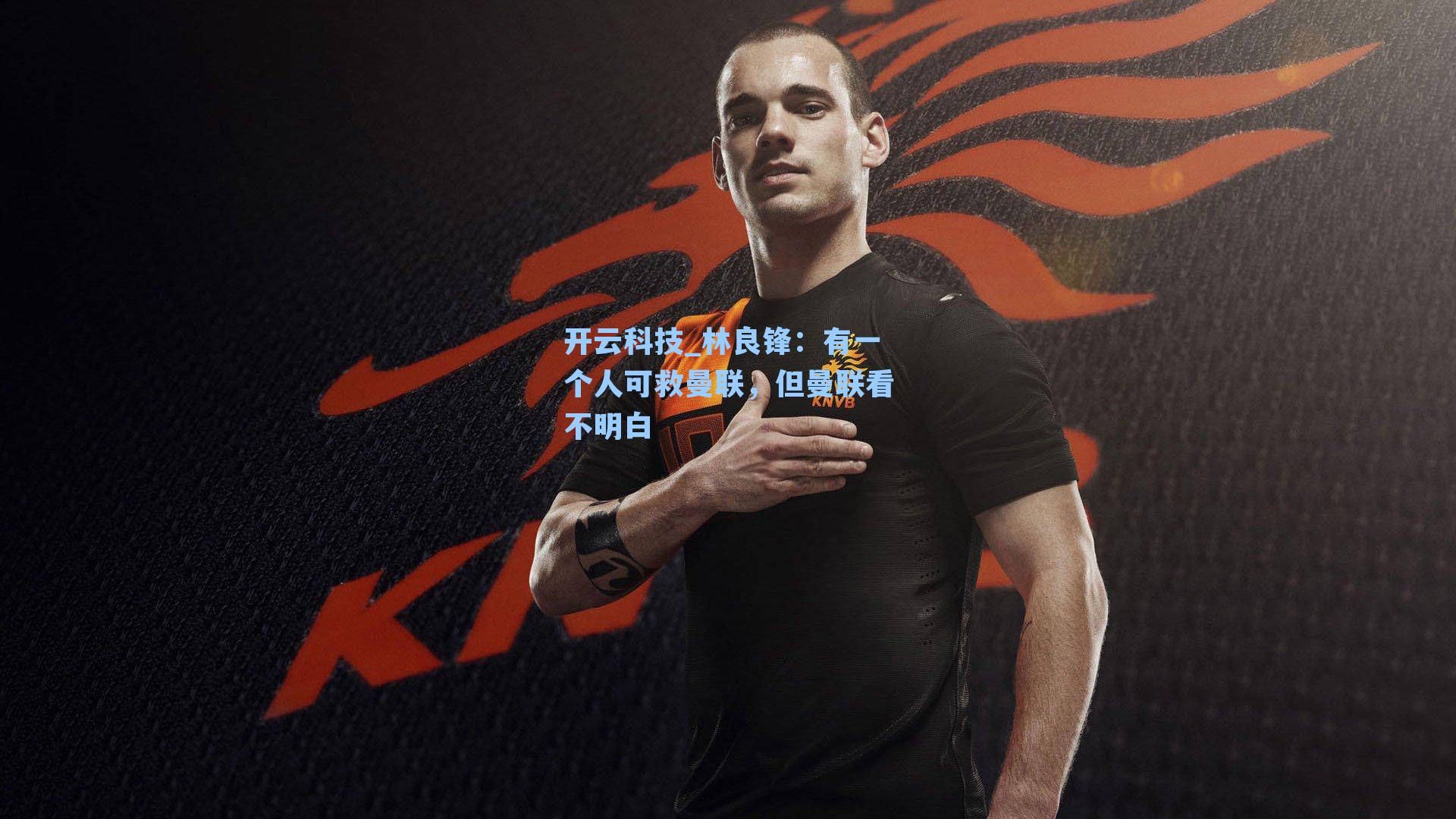 林良锋：有一个人可救曼联，但曼联看不明白