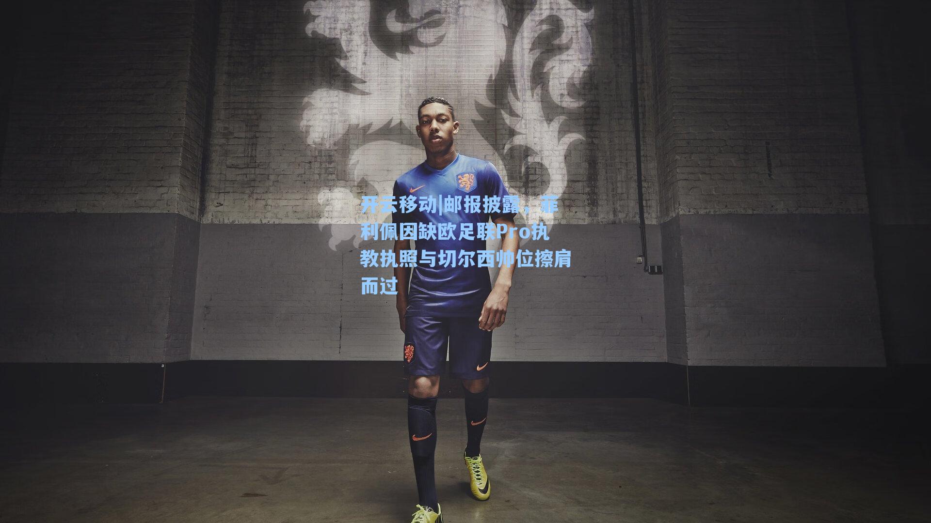 邮报披露，菲利佩因缺欧足联Pro执教执照与切尔西帅位擦肩而过