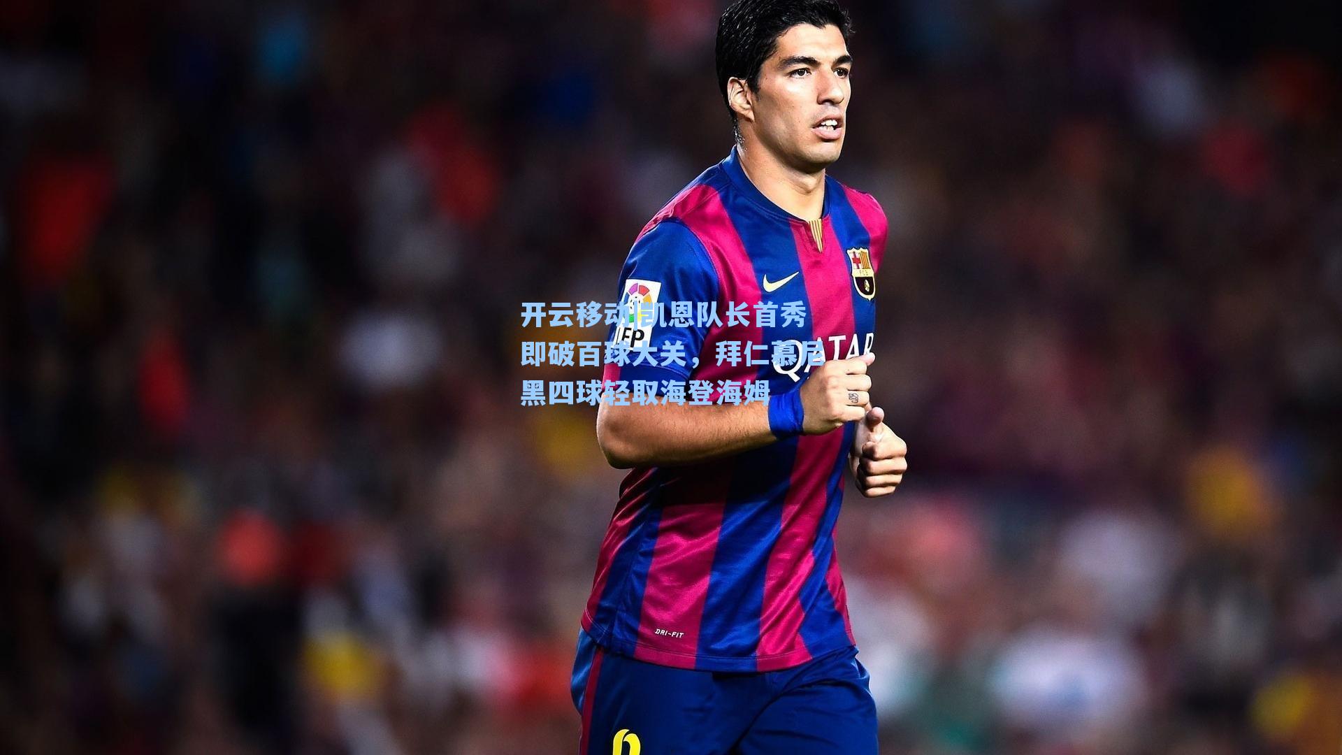 凯恩队长首秀即破百球大关，拜仁慕尼黑四球轻取海登海姆