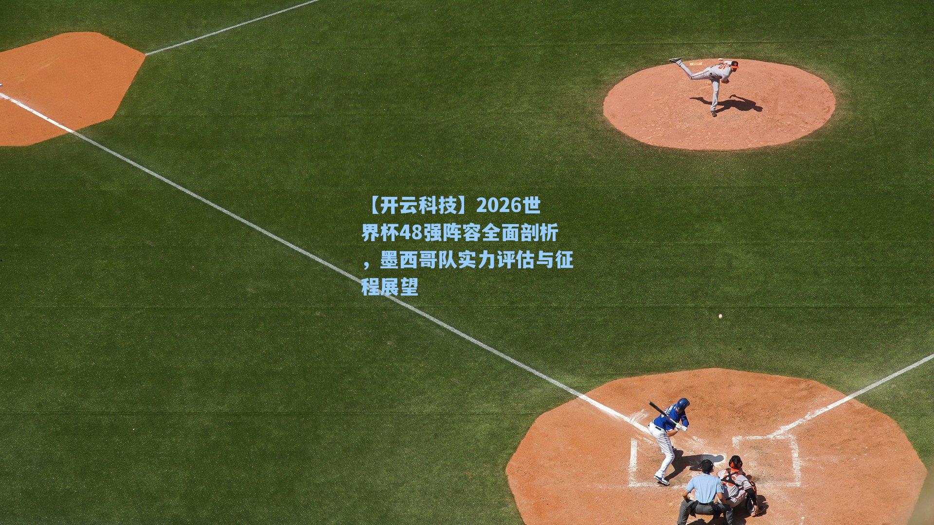 2026世界杯48强阵容全面剖析，墨西哥队实力评估与征程展望