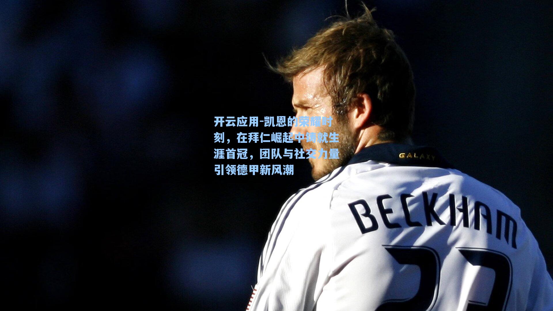 凯恩的荣耀时刻，在拜仁崛起中铸就生涯首冠，团队与社交力量引领德甲新风潮