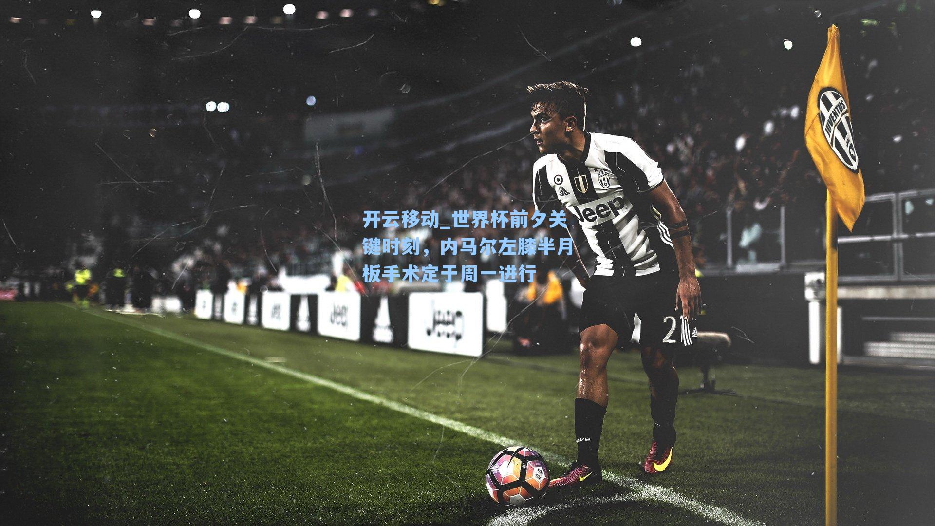 世界杯前夕关键时刻，内马尔左膝半月板手术定于周一进行