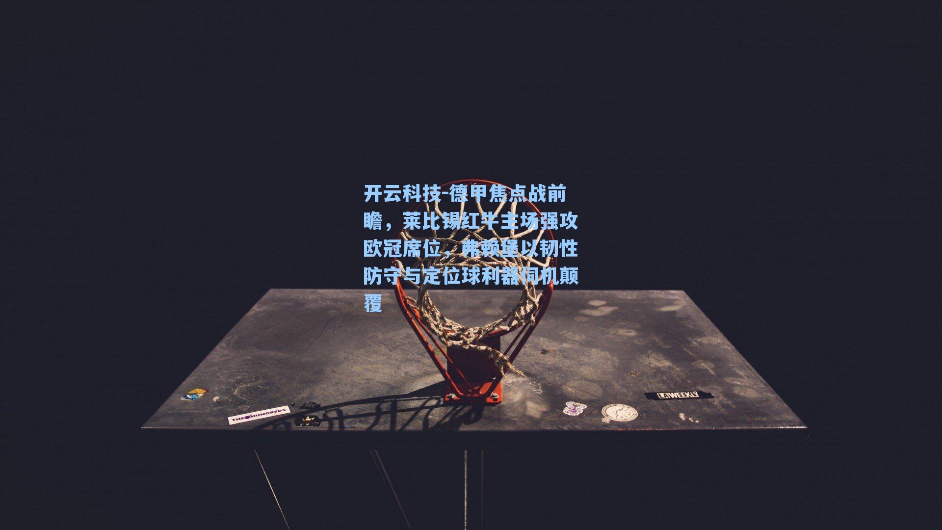 德甲焦点战前瞻，莱比锡红牛主场强攻欧冠席位，弗赖堡以韧性防守与定位球利器伺机颠覆