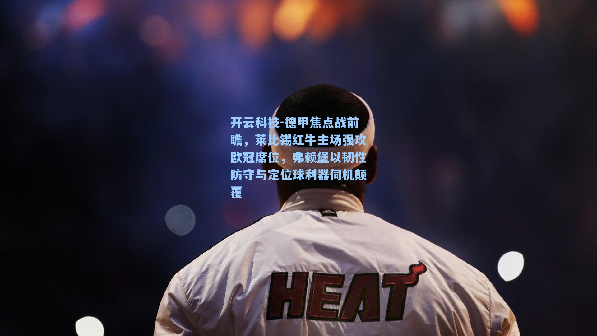 德甲焦点战前瞻，莱比锡红牛主场强攻欧冠席位，弗赖堡以韧性防守与定位球利器伺机颠覆