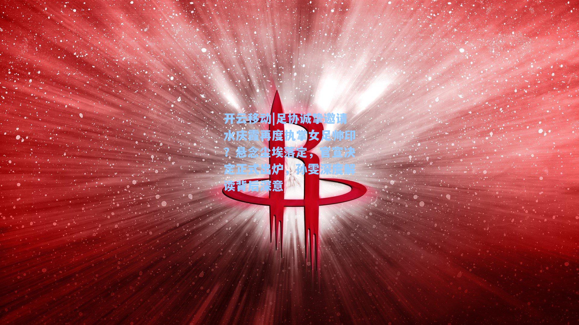 足协诚挚邀请水庆霞再度执掌女足帅印？悬念尘埃落定，官宣决定正式出炉，孙雯深度解读背后深意